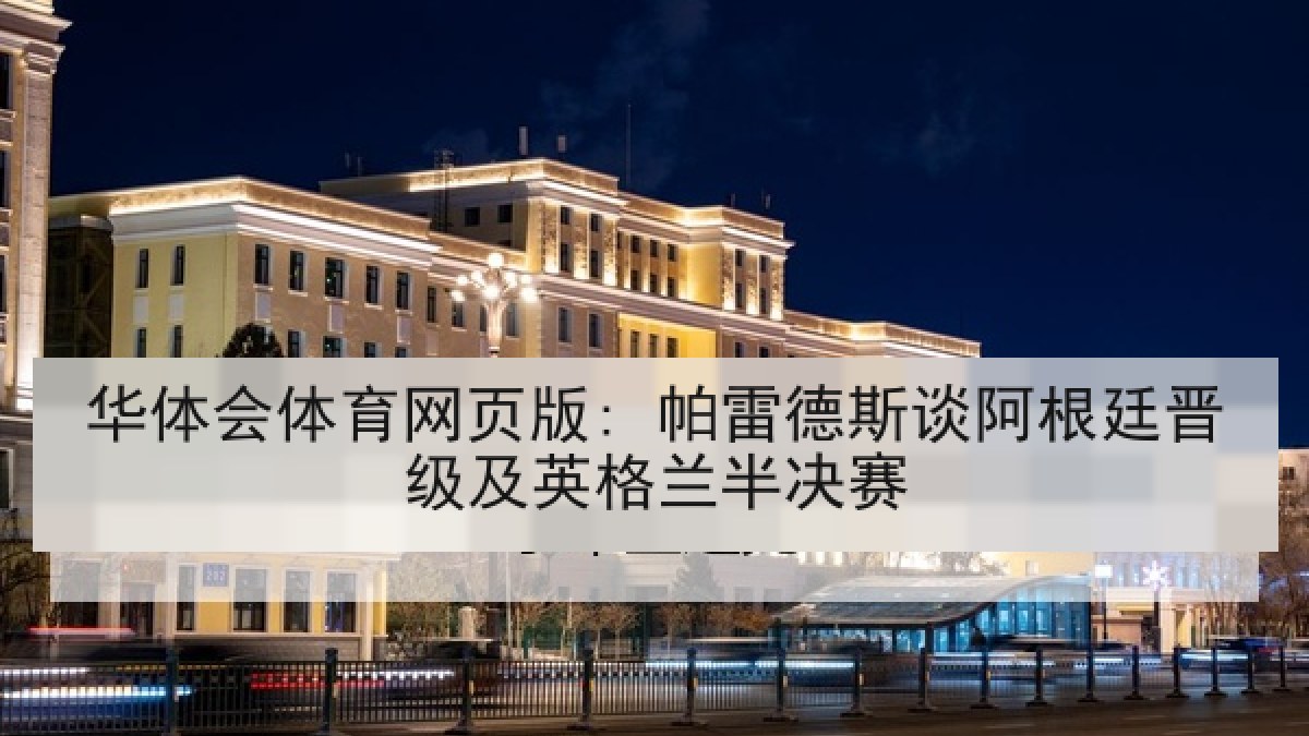 华体会体育网页版: 帕雷德斯谈阿根廷晋级及英格兰半决赛