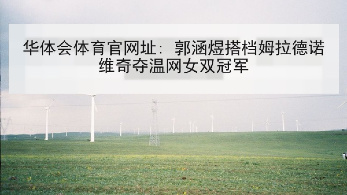 华体会体育官网址: 郭涵煜搭档姆拉德诺维奇夺温网女双冠军