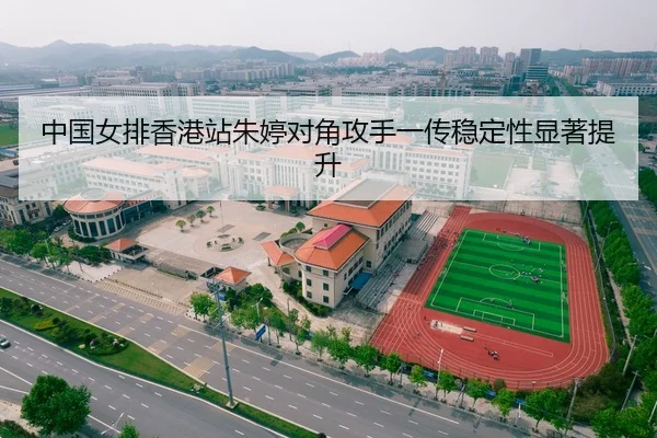 中国女排香港站朱婷对角攻手一传稳定性显著提升