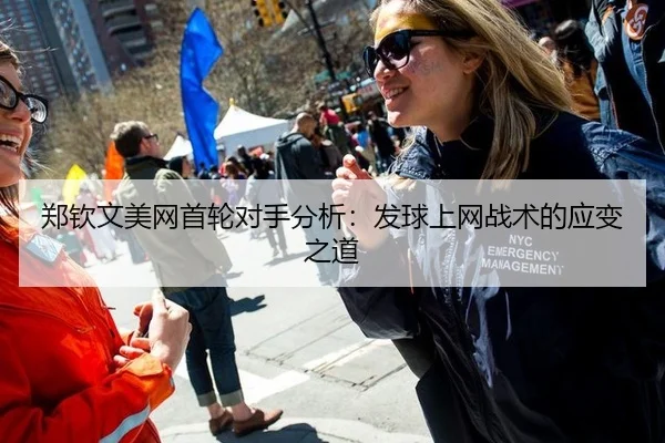 郑钦文美网首轮对手分析：发球上网战术的应变之道