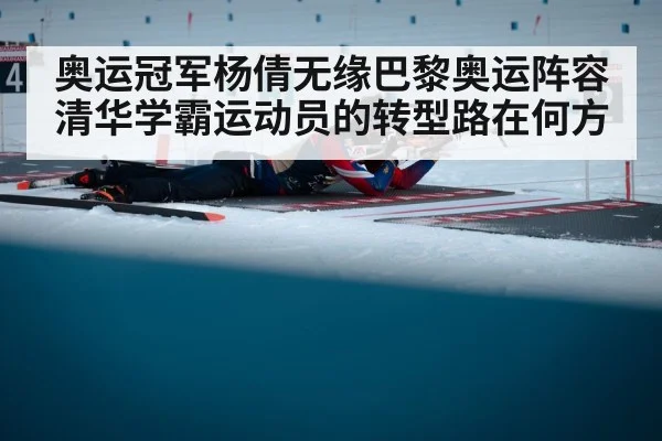 奥运冠军杨倩无缘巴黎奥运阵容清华学霸运动员的转型路在何方