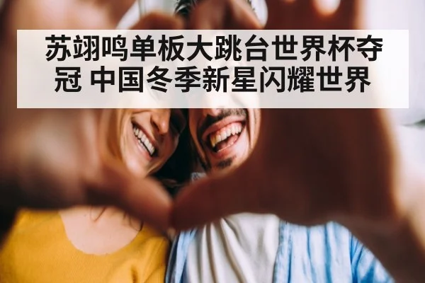 苏翊鸣单板大跳台世界杯夺冠 中国冬季新星闪耀世界