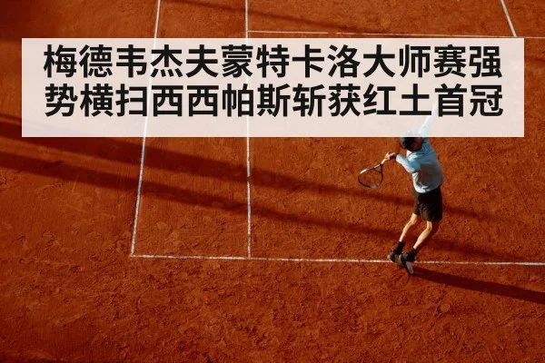 梅德韦杰夫蒙特卡洛大师赛强势横扫西西帕斯斩获红土首冠