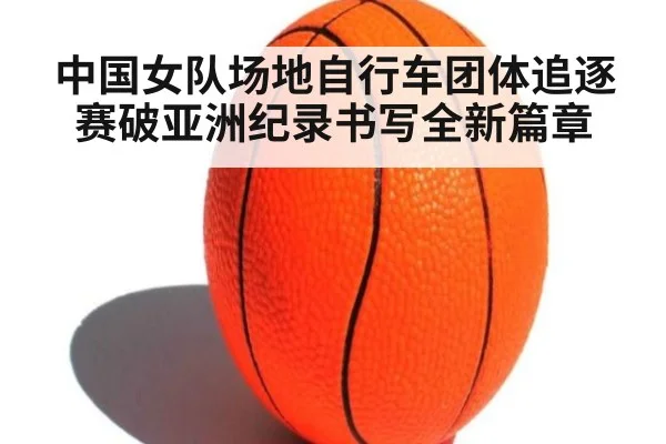 中国女队场地自行车团体追逐赛破亚洲纪录书写全新篇章